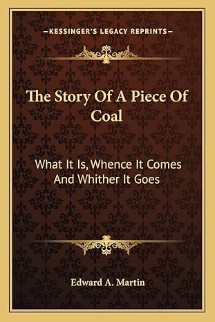 the story of a piece of coal what it is whence it comes and whither it goes 1st edition edward a martin