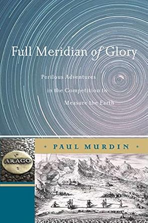 full meridian of glory perilous adventures in the competition to measure the earth 1st edition paul murdin