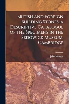 british and foreign building stones a descriptive catalogue of the specimens in the sedgwick museum cambridge