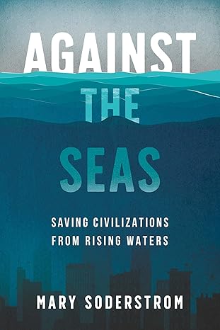 against the seas saving civilizations from rising waters 1st edition mary soderstrom 1459750489,