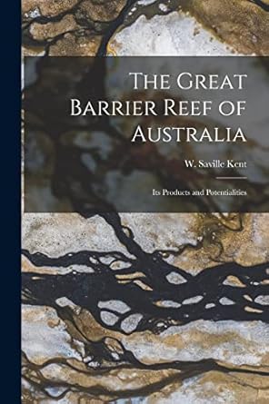 the great barrier reef of australia its products and potentialities 1st edition w saville d 1908 kent