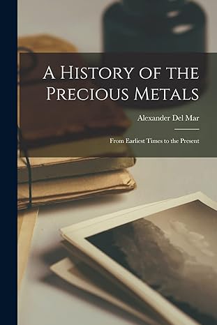 a history of the precious metals from earliest times to the present 1st edition alexander del mar 1016214758,