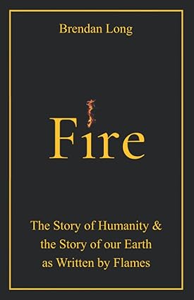 fire the story of humanity and the story of our earth as written by flames 1st edition brendan long