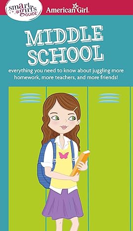 a smart girl s guide middle school everything you need to know about juggling more homework more teachers and