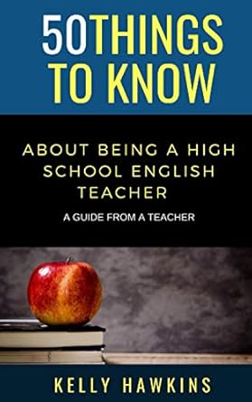 50 things to know about being a high school english teacher a guide from a teacher 1st edition kelly hawkins,