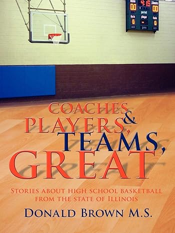 great teams players and coaches stories about high school basketball from the state of illinois 1st edition