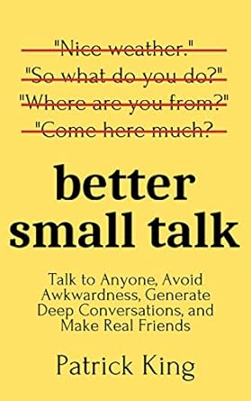 better small talk talk to anyone avoid awkwardness generate deep conversations and make real friends 1st