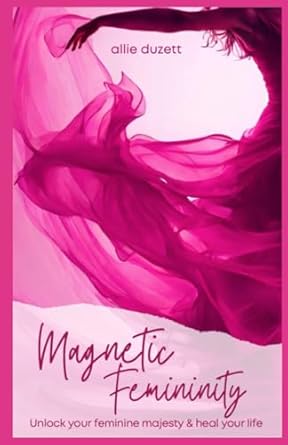 magnetic femininity unlock your feminine majesty and heal your life 1st edition allie duzett 979-8866783434