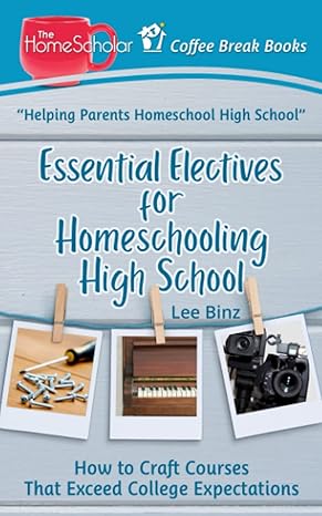 essential electives for homeschooling high school how to craft courses that exceed college expectations 1st