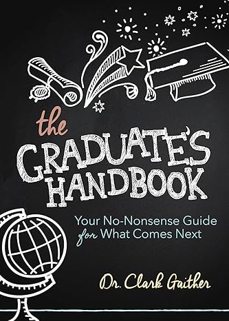 the graduate s handbook your no nonsense guide for what comes next 1st edition clark gaither md 1630479233,
