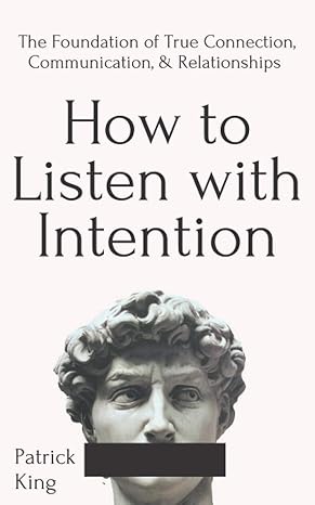 how to listen with intention the foundation of true connection communication and relationships 1st edition