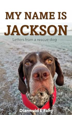 my name is jackson letters from a rescue dog 1st edition diarmuid e fahy, kathy tiernan 1399971492,