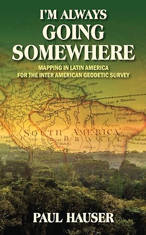 im always going somewhere mapping in latin america for the inter american geodetic survey 1st edition paul