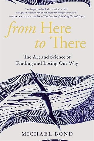 from here to there the art and science of finding and losing our way 1st edition michael bond 0674260414,