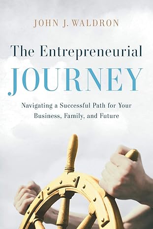 the entrepreneurial journey navigating a successful path for your business family and future 1st edition john