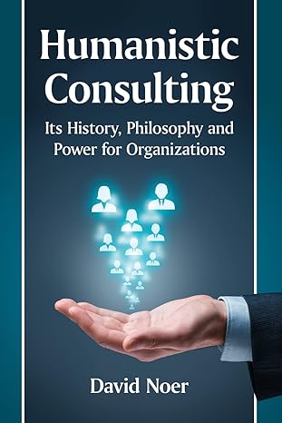 humanistic consulting its history philosophy and power for organizations 1st edition david noer 1476667799,