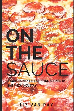 on the sauce a cautionary tale of being burned by the pizza industry 1st edition liz van pay 1976988594,