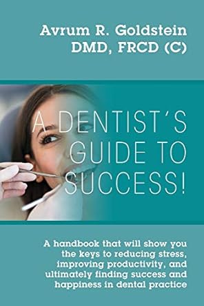 a dentists guide to success a handbook that will show you the keys to reducing stress improving productivity