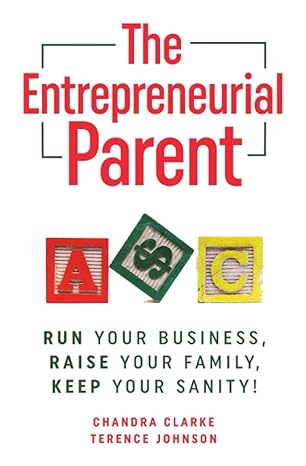 the entrepreneurial parent run your business raise your family keep your sanity 1st edition chandra clarke