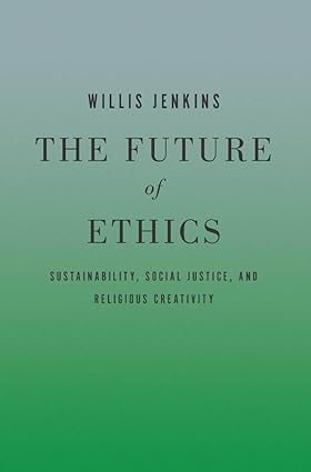 the future of ethics sustainability social justice and religious creativity 1st edition willis jenkins