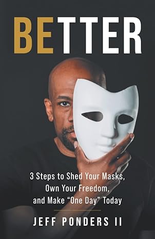 better 3 steps to shed your masks own your freedom and make one day today 1st edition jeff ponders ii