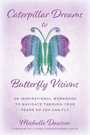 caterpillar dreams to butterfly visions an inspirational workbook to navigate through your fears 1st edition