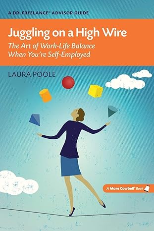 juggling on a high wire the art of work life balance when youre self employed 1st edition laura poole