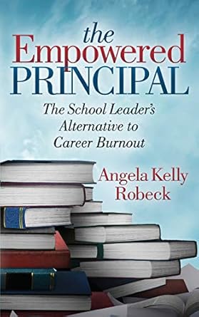 the empowered principal the school leaders alternative to career burnout 1st edition angela kelly robeck