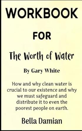 workbook for the worth of water by gary white how and why clean water is crucial to our existence and why we