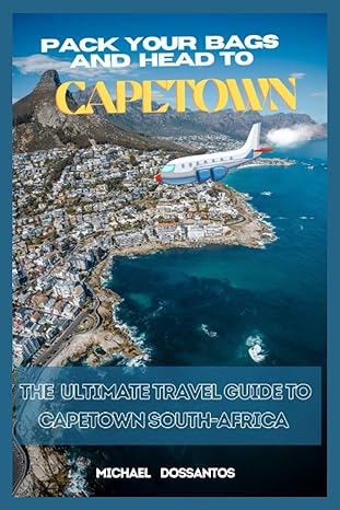 pack your bags and head to capetown the ultimate travel guide to capetown south africa 1st edition michael