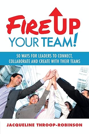 fire up your team 50 ways for leaders to connect collaborate and create with their teams 1st edition
