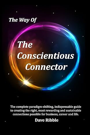 the way of the conscientious connector the complete paradigm shifting indispensable guide to creating the