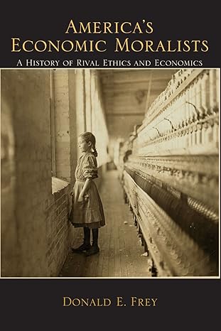 americas economic moralists a history of rival ethics and economics 1st edition donald e frey 0791493520,