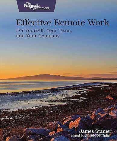 effective remote work for yourself your team and your company 1st edition dr james stanier 1680509225,