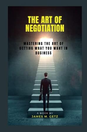 the art of negotiation mastering the art of getting what you want in business 1st edition james m getz