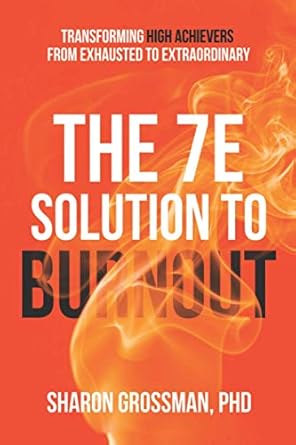 the 7e solution to burnout transforming high achievers from exhausted to extraordinary 1st edition dr sharon