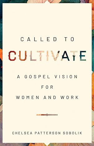 called to cultivate a gospel vision for women and work 1st edition chelsea patterson sobolik 080242807x,