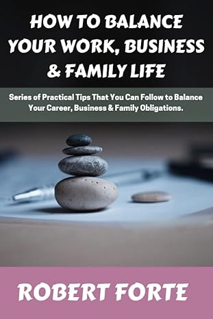 how to balance your work business and family life series of practical tips that you can follow to balance