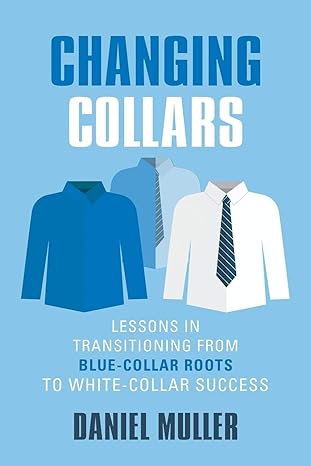 changing collars lessons in transitioning from blue collar roots to white collar success 1st edition daniel