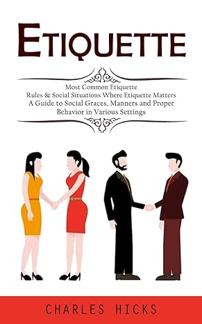 etiquette most common etiquette rules and social situations where etiquette matters 1st edition charles hicks