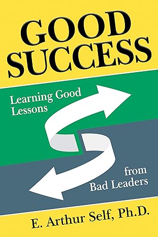 good success learning good lessons from bad leaders 1st edition e arthur self ph d 1642797898, 978-1642797893