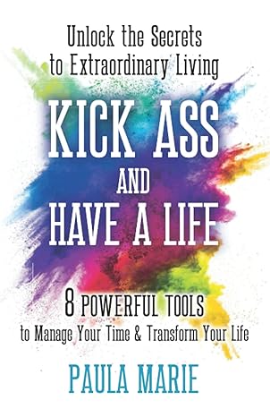 kick ass and have a life unlock the secrets to extraordinary living 1st edition paula marie 1736046462,