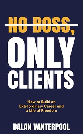 no boss only clients how to build an extraordinary career and a life of freedom 1st edition dalan vanterpool