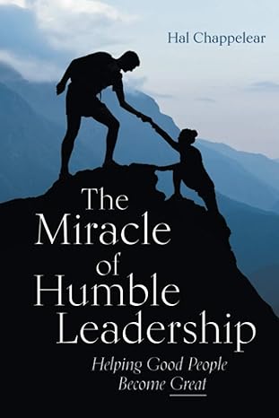 the miracle of humble leadership helping good people become great 1st edition hal chappelear 1620238543,