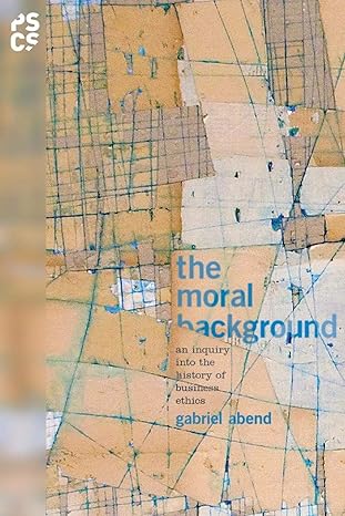 the moral background an inquiry into the history of business ethics 1st edition gabriel abend 0691171122,