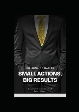 billionaire habits for teens and mens small actions big results unlocking the secrets to millionaire success