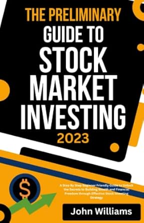 the preliminary guide to stock market investing 2023 a step by step beginner friendly guide to unlock the