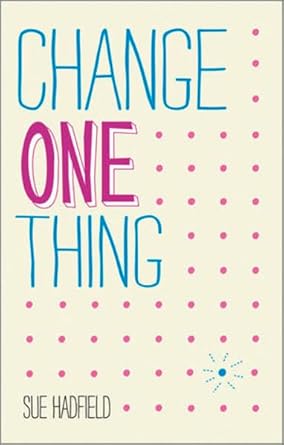 change one thing make one change and embrace a happier more successful you 1st edition sue hadfield