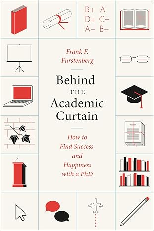 behind the academic curtain how to find success and happiness with a phd 1st edition frank f furstenberg