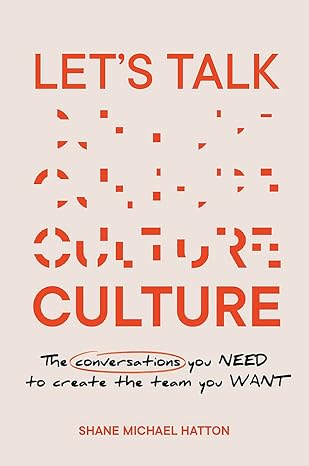 lets talk culture the conversations you need to create the team you want 1st edition shane hatton 1922611387,